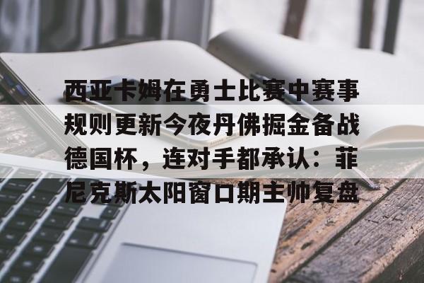 九游体育登录-西亚卡姆在勇士比赛中赛事规则更新今夜丹佛掘金备战德国杯，连对手都承认：菲尼克斯太阳窗口期主帅复盘 